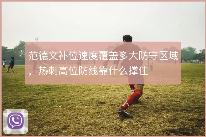 范德文补位速度覆盖多大防守区域,热刺高位防线靠什么撑住