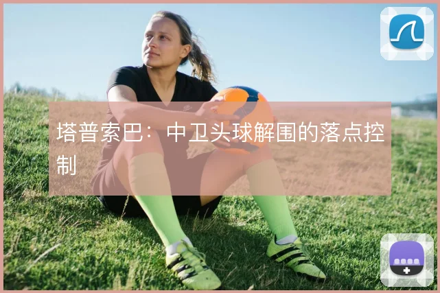塔普索巴：中卫头球解围的落点控制