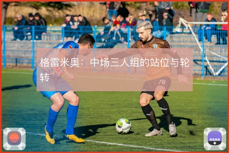 格雷米奥：中场三人组的站位与轮转