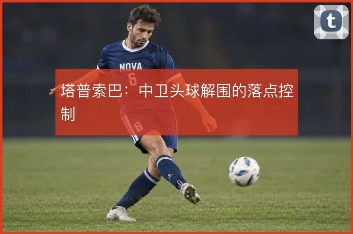 塔普索巴：中卫头球解围的落点控制