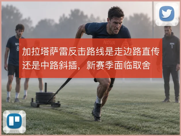 加拉塔萨雷反击路线是走边路直传还是中路斜插，新赛季面临取舍