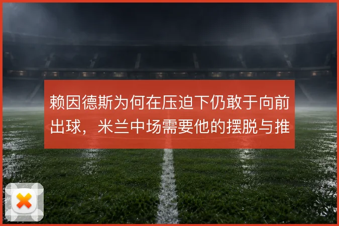 赖因德斯为何在压迫下仍敢于向前出球,米兰中场需要他的摆脱与推进