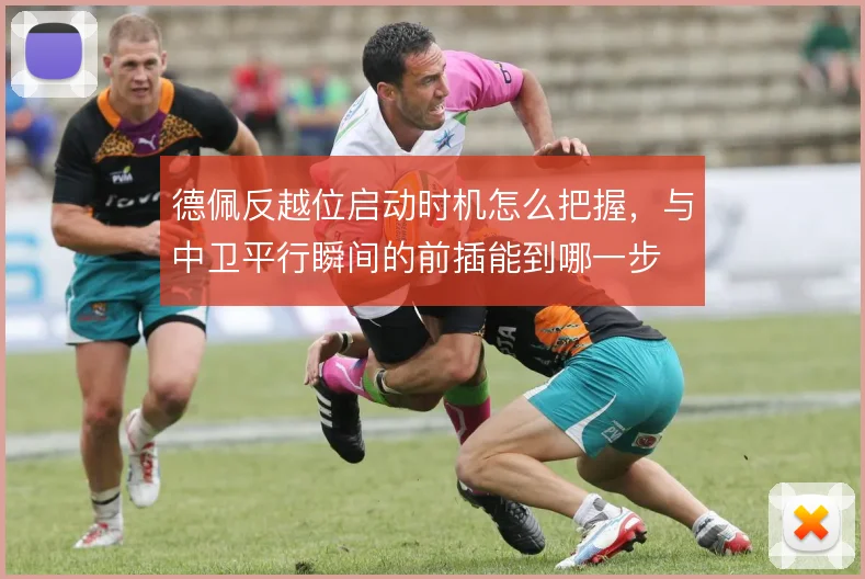 德佩反越位启动时机怎么把握，与中卫平行瞬间的前插能到哪一步