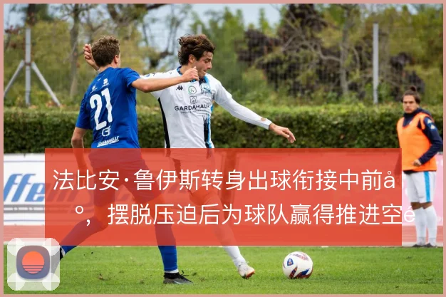 法比安·鲁伊斯转身出球衔接中前场,摆脱压迫后为球队赢得推进空间