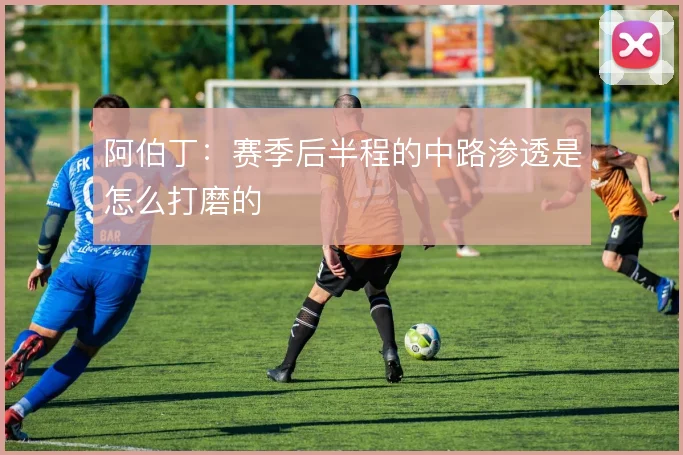 阿伯丁:赛季后半程的中路渗透是怎么打磨的