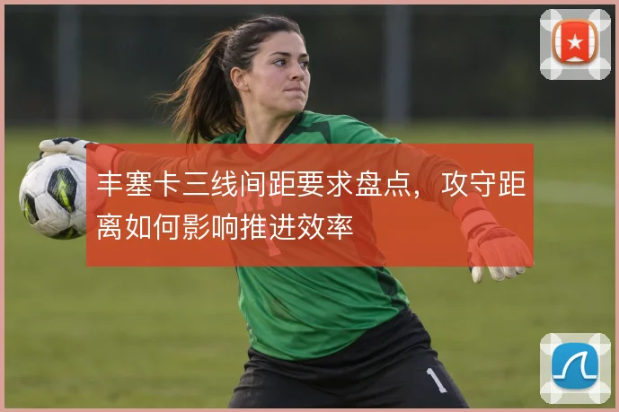 丰塞卡三线间距要求盘点,攻守距离如何影响推进效率