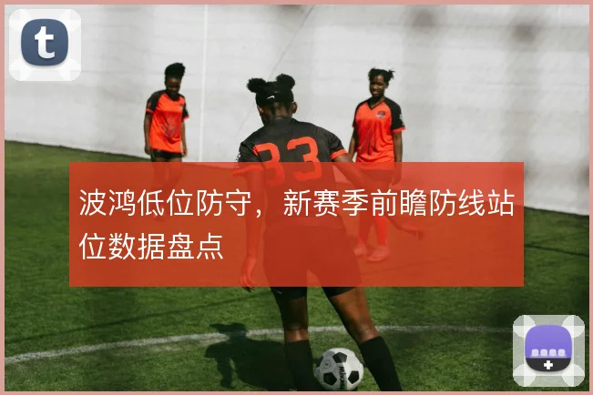 波鸿低位防守,新赛季前瞻防线站位数据盘点